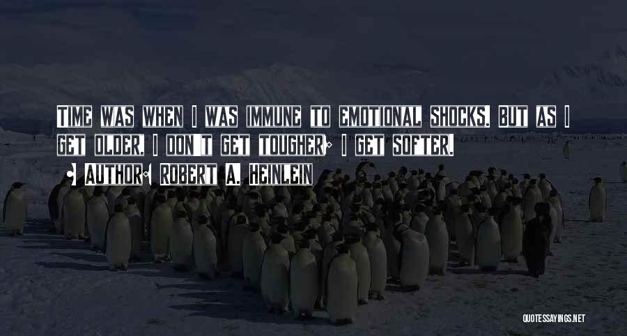 Robert A. Heinlein Quotes: Time Was When I Was Immune To Emotional Shocks. But As I Get Older, I Don't Get Tougher; I Get