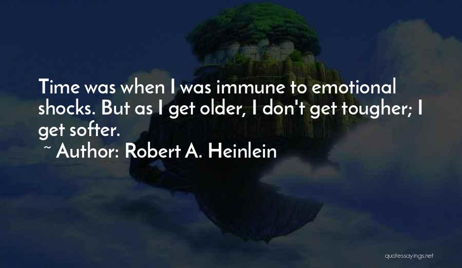 Robert A. Heinlein Quotes: Time Was When I Was Immune To Emotional Shocks. But As I Get Older, I Don't Get Tougher; I Get