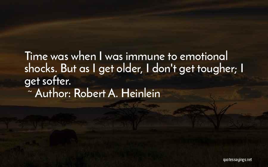 Robert A. Heinlein Quotes: Time Was When I Was Immune To Emotional Shocks. But As I Get Older, I Don't Get Tougher; I Get
