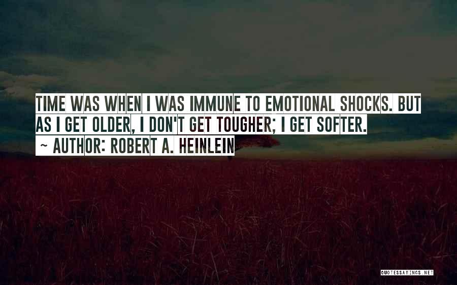 Robert A. Heinlein Quotes: Time Was When I Was Immune To Emotional Shocks. But As I Get Older, I Don't Get Tougher; I Get