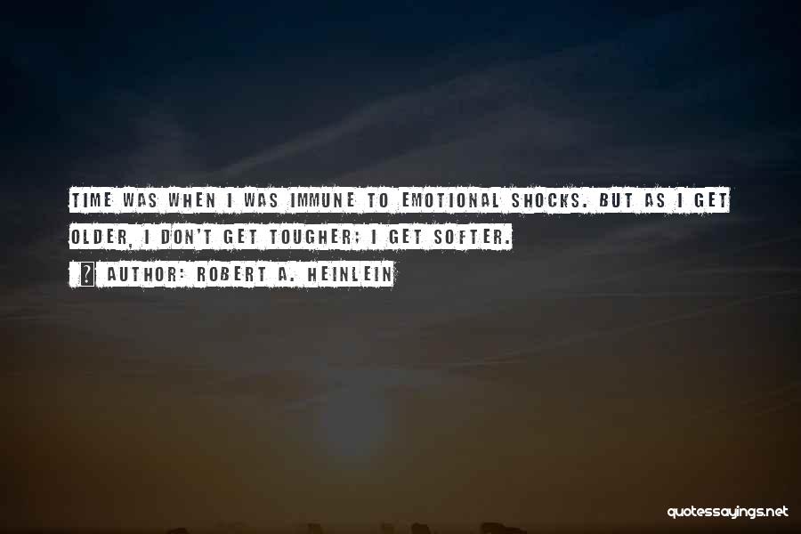 Robert A. Heinlein Quotes: Time Was When I Was Immune To Emotional Shocks. But As I Get Older, I Don't Get Tougher; I Get