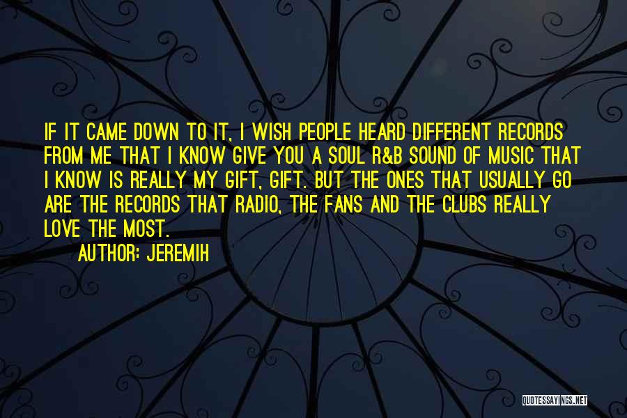 Jeremih Quotes: If It Came Down To It, I Wish People Heard Different Records From Me That I Know Give You A