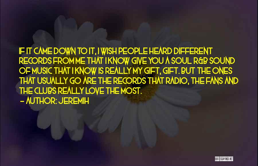 Jeremih Quotes: If It Came Down To It, I Wish People Heard Different Records From Me That I Know Give You A