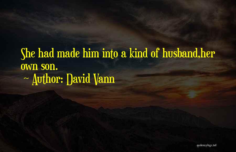 David Vann Quotes: She Had Made Him Into A Kind Of Husband,her Own Son.