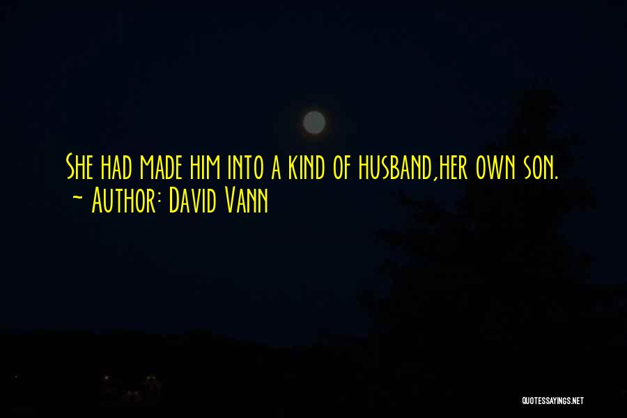 David Vann Quotes: She Had Made Him Into A Kind Of Husband,her Own Son.