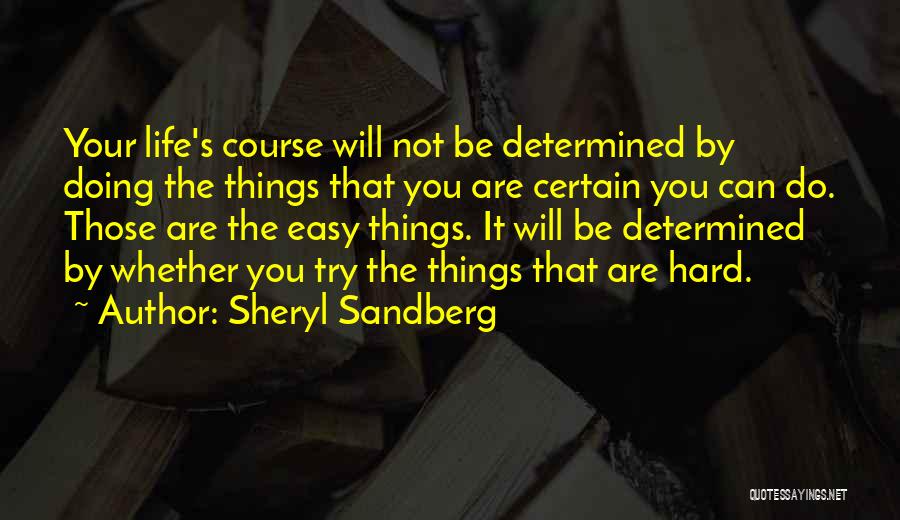 Sheryl Sandberg Quotes: Your Life's Course Will Not Be Determined By Doing The Things That You Are Certain You Can Do. Those Are