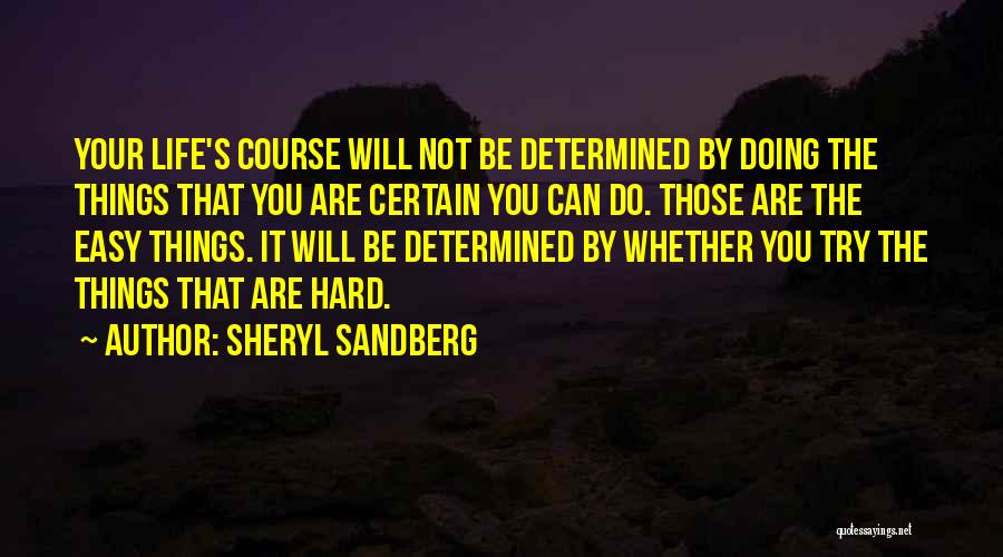 Sheryl Sandberg Quotes: Your Life's Course Will Not Be Determined By Doing The Things That You Are Certain You Can Do. Those Are