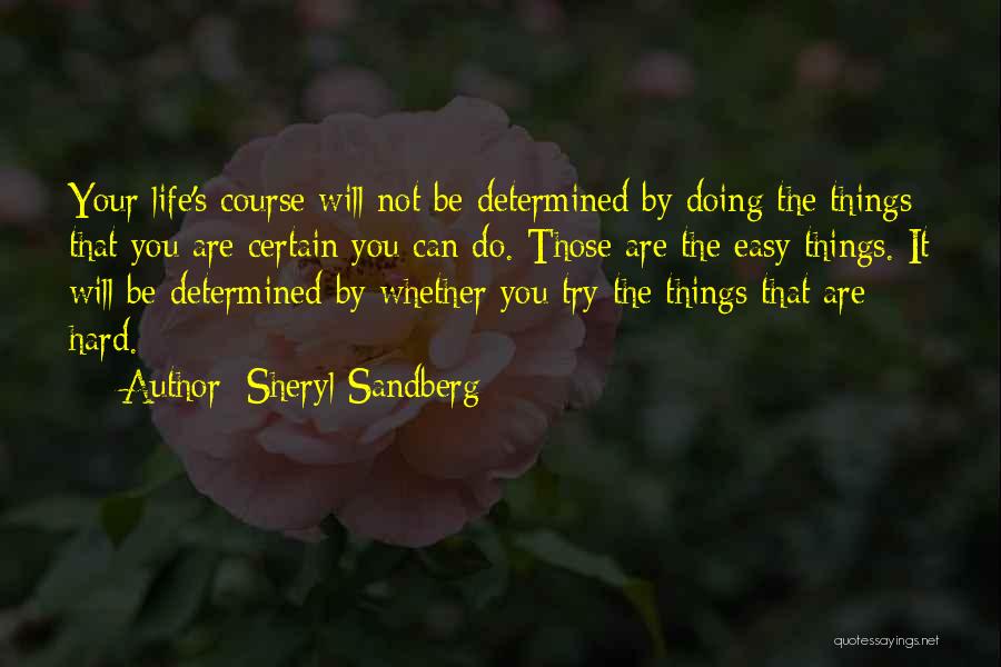 Sheryl Sandberg Quotes: Your Life's Course Will Not Be Determined By Doing The Things That You Are Certain You Can Do. Those Are