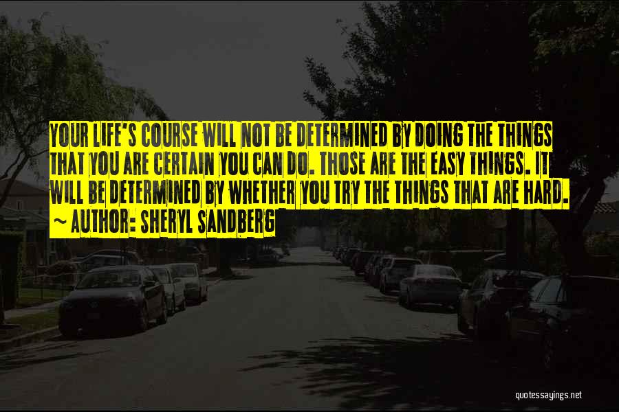 Sheryl Sandberg Quotes: Your Life's Course Will Not Be Determined By Doing The Things That You Are Certain You Can Do. Those Are