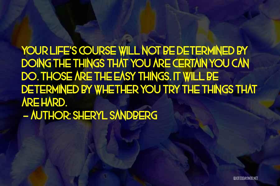 Sheryl Sandberg Quotes: Your Life's Course Will Not Be Determined By Doing The Things That You Are Certain You Can Do. Those Are