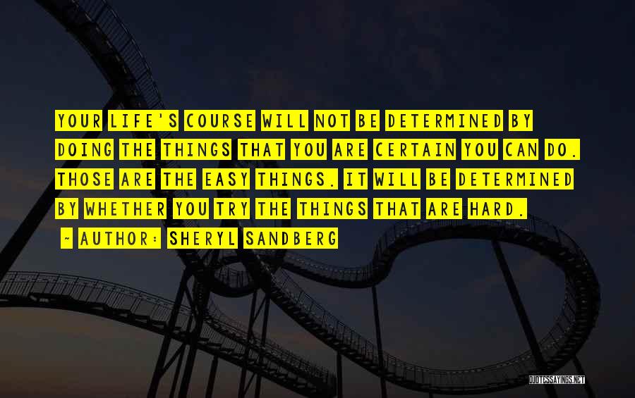 Sheryl Sandberg Quotes: Your Life's Course Will Not Be Determined By Doing The Things That You Are Certain You Can Do. Those Are