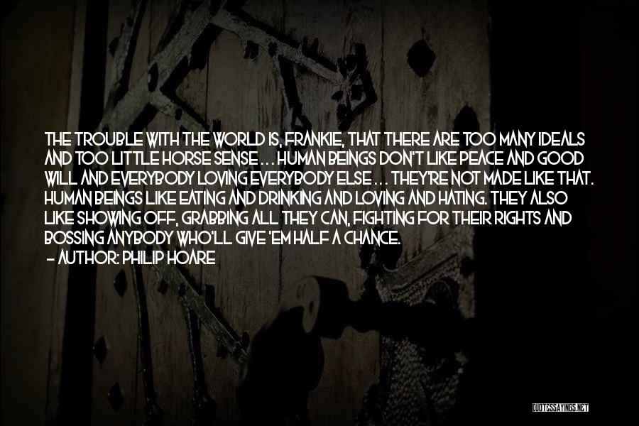 Philip Hoare Quotes: The Trouble With The World Is, Frankie, That There Are Too Many Ideals And Too Little Horse Sense . .