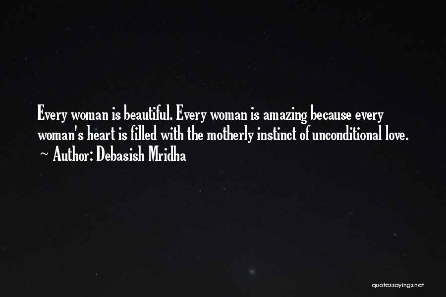 Debasish Mridha Quotes: Every Woman Is Beautiful. Every Woman Is Amazing Because Every Woman's Heart Is Filled With The Motherly Instinct Of Unconditional