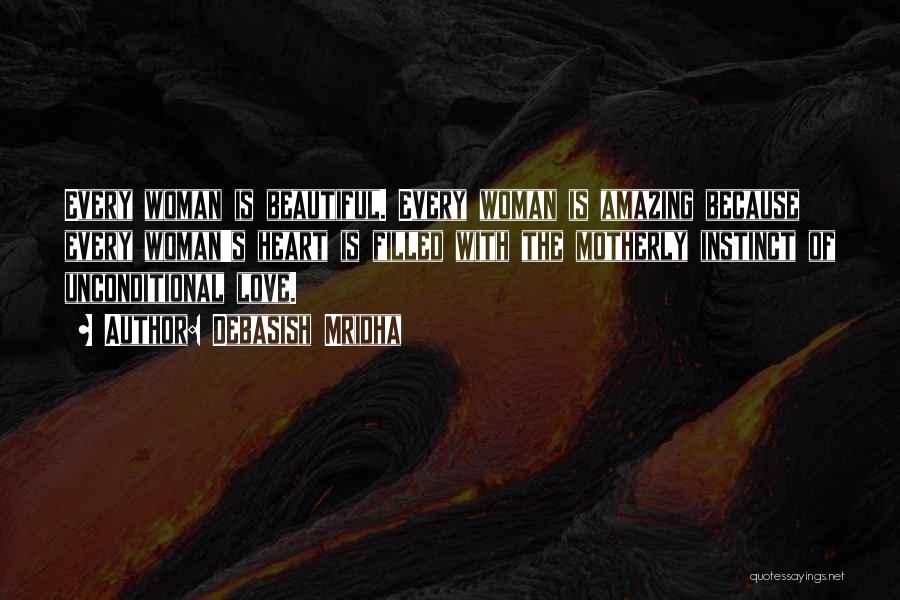 Debasish Mridha Quotes: Every Woman Is Beautiful. Every Woman Is Amazing Because Every Woman's Heart Is Filled With The Motherly Instinct Of Unconditional