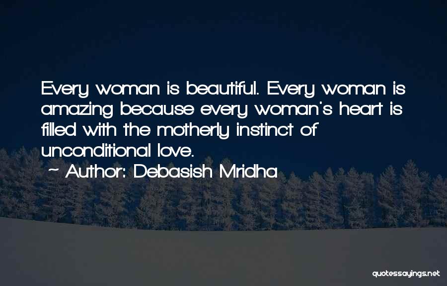 Debasish Mridha Quotes: Every Woman Is Beautiful. Every Woman Is Amazing Because Every Woman's Heart Is Filled With The Motherly Instinct Of Unconditional