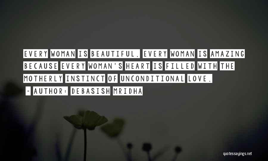 Debasish Mridha Quotes: Every Woman Is Beautiful. Every Woman Is Amazing Because Every Woman's Heart Is Filled With The Motherly Instinct Of Unconditional