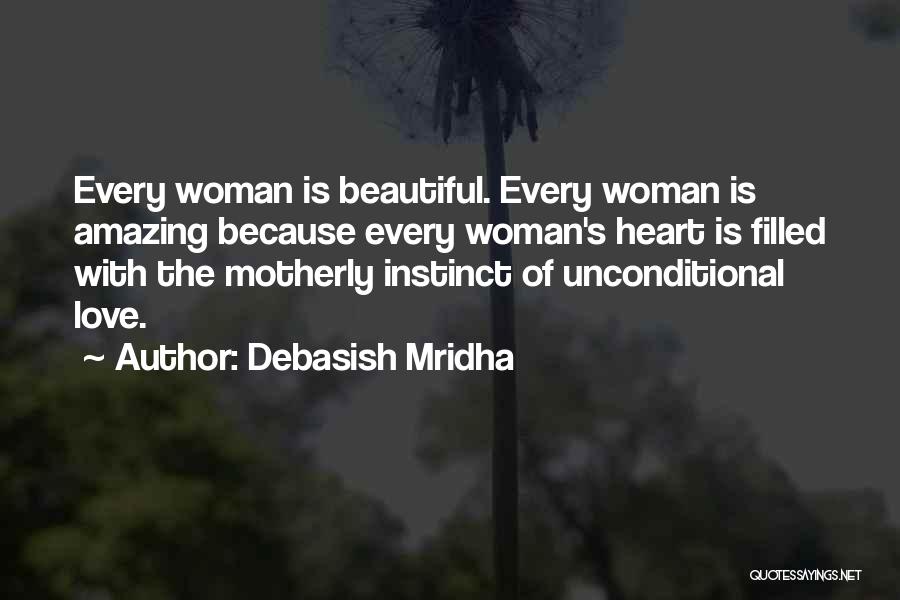 Debasish Mridha Quotes: Every Woman Is Beautiful. Every Woman Is Amazing Because Every Woman's Heart Is Filled With The Motherly Instinct Of Unconditional