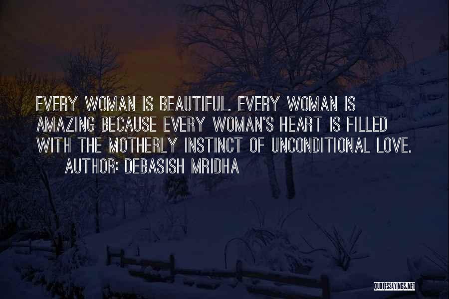 Debasish Mridha Quotes: Every Woman Is Beautiful. Every Woman Is Amazing Because Every Woman's Heart Is Filled With The Motherly Instinct Of Unconditional