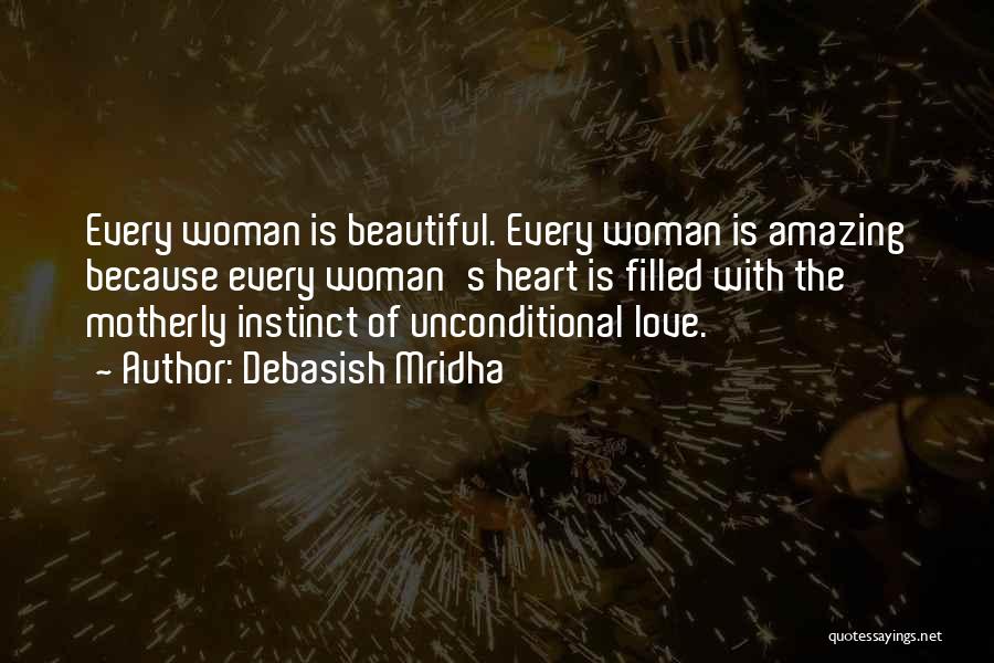 Debasish Mridha Quotes: Every Woman Is Beautiful. Every Woman Is Amazing Because Every Woman's Heart Is Filled With The Motherly Instinct Of Unconditional