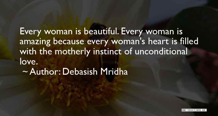 Debasish Mridha Quotes: Every Woman Is Beautiful. Every Woman Is Amazing Because Every Woman's Heart Is Filled With The Motherly Instinct Of Unconditional