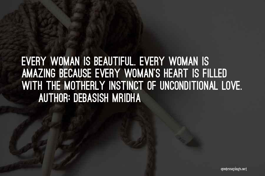 Debasish Mridha Quotes: Every Woman Is Beautiful. Every Woman Is Amazing Because Every Woman's Heart Is Filled With The Motherly Instinct Of Unconditional