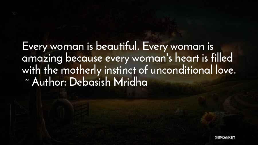 Debasish Mridha Quotes: Every Woman Is Beautiful. Every Woman Is Amazing Because Every Woman's Heart Is Filled With The Motherly Instinct Of Unconditional