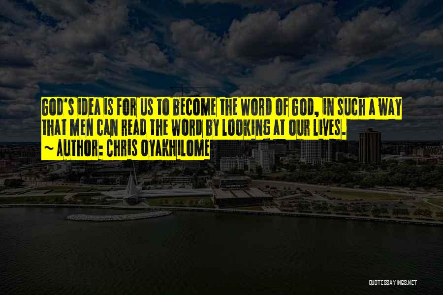 Chris Oyakhilome Quotes: God's Idea Is For Us To Become The Word Of God, In Such A Way That Men Can Read The