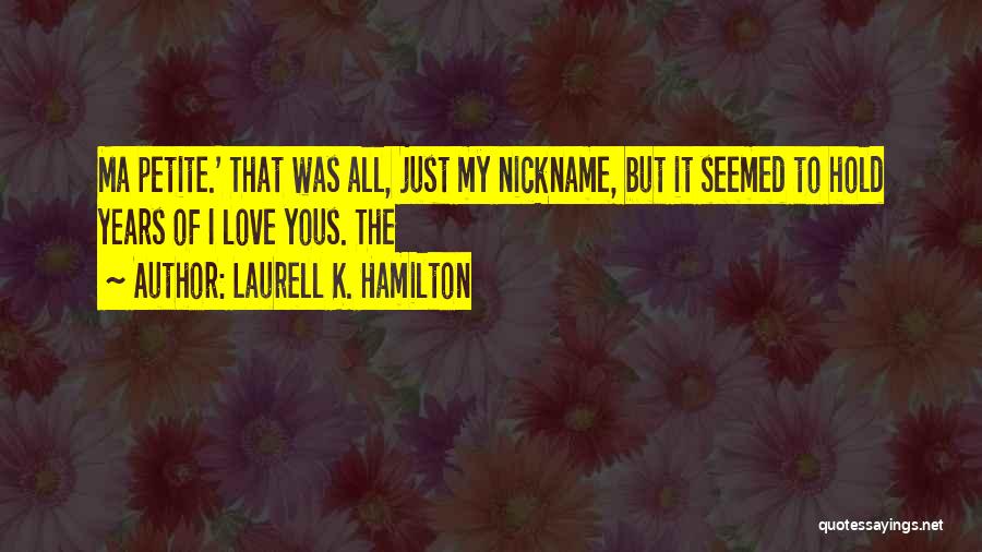 Laurell K. Hamilton Quotes: Ma Petite.' That Was All, Just My Nickname, But It Seemed To Hold Years Of I Love Yous. The