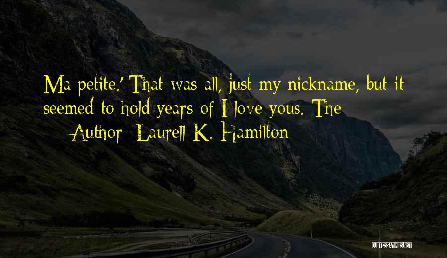 Laurell K. Hamilton Quotes: Ma Petite.' That Was All, Just My Nickname, But It Seemed To Hold Years Of I Love Yous. The