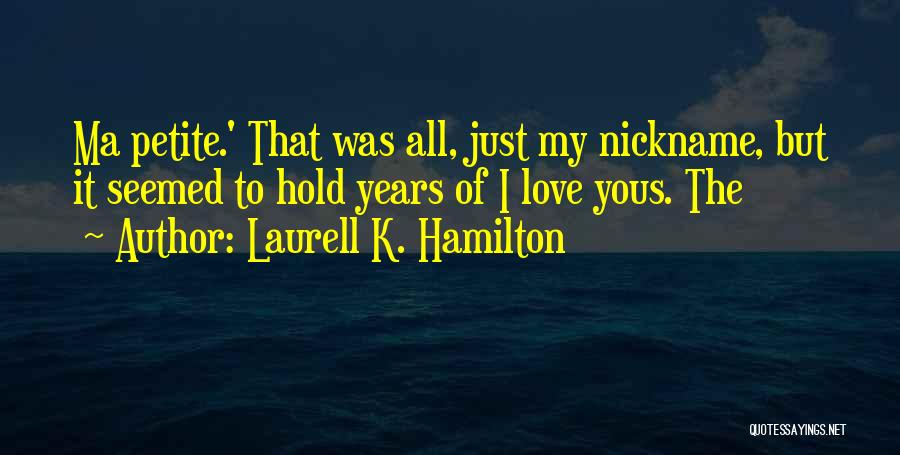 Laurell K. Hamilton Quotes: Ma Petite.' That Was All, Just My Nickname, But It Seemed To Hold Years Of I Love Yous. The