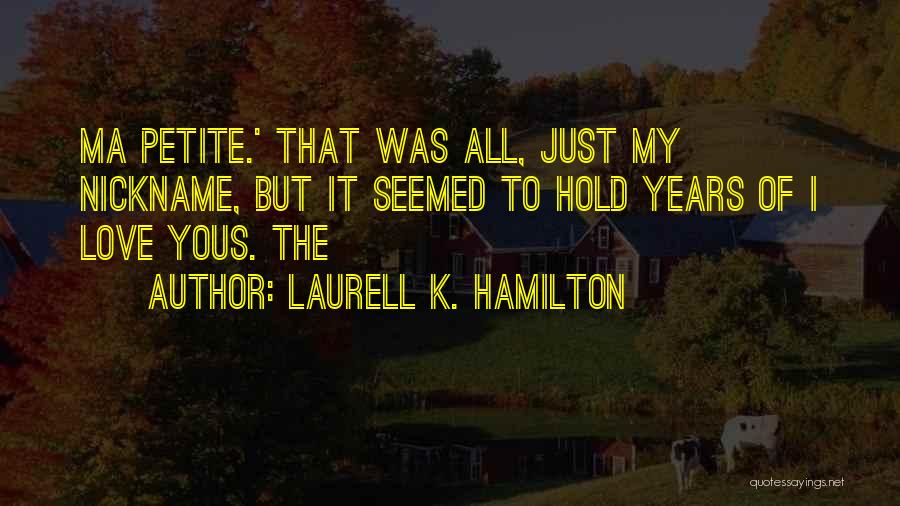 Laurell K. Hamilton Quotes: Ma Petite.' That Was All, Just My Nickname, But It Seemed To Hold Years Of I Love Yous. The