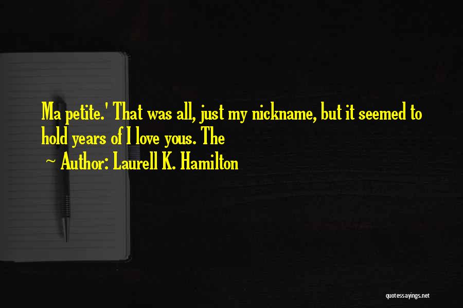 Laurell K. Hamilton Quotes: Ma Petite.' That Was All, Just My Nickname, But It Seemed To Hold Years Of I Love Yous. The