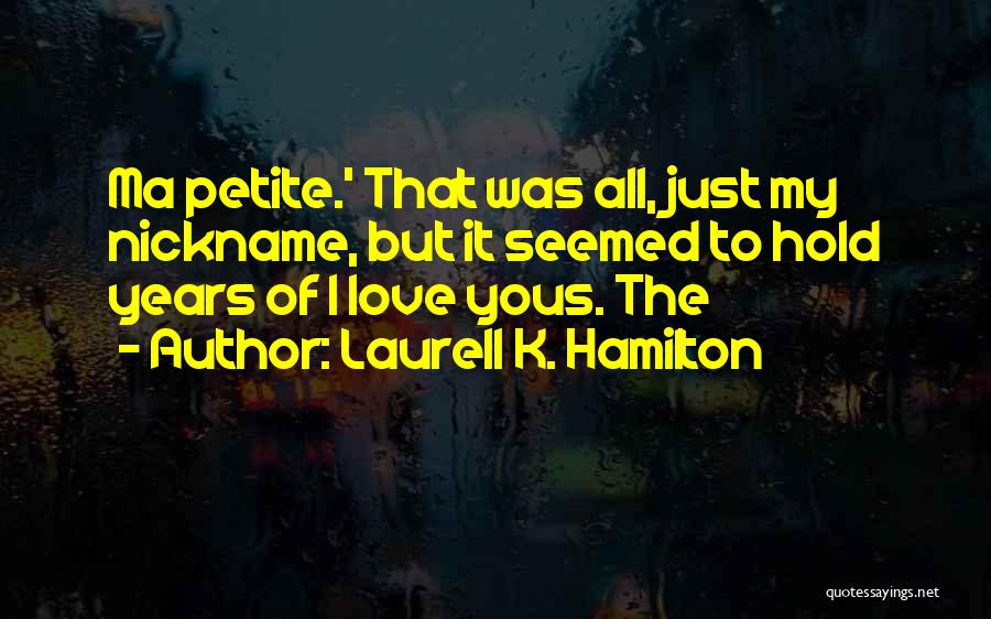 Laurell K. Hamilton Quotes: Ma Petite.' That Was All, Just My Nickname, But It Seemed To Hold Years Of I Love Yous. The