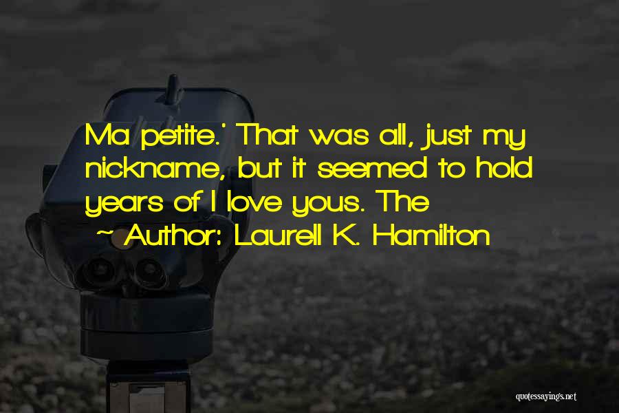 Laurell K. Hamilton Quotes: Ma Petite.' That Was All, Just My Nickname, But It Seemed To Hold Years Of I Love Yous. The