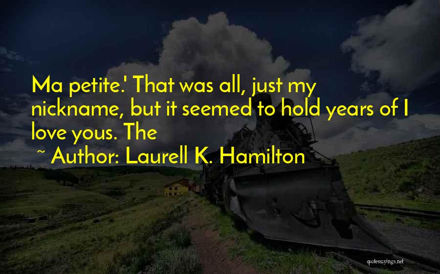 Laurell K. Hamilton Quotes: Ma Petite.' That Was All, Just My Nickname, But It Seemed To Hold Years Of I Love Yous. The