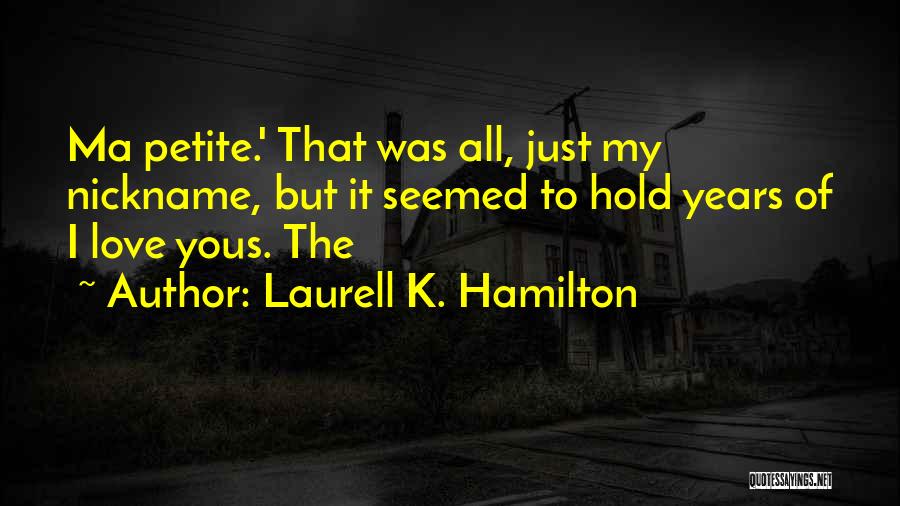 Laurell K. Hamilton Quotes: Ma Petite.' That Was All, Just My Nickname, But It Seemed To Hold Years Of I Love Yous. The