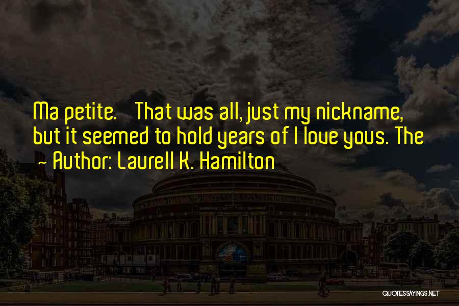 Laurell K. Hamilton Quotes: Ma Petite.' That Was All, Just My Nickname, But It Seemed To Hold Years Of I Love Yous. The