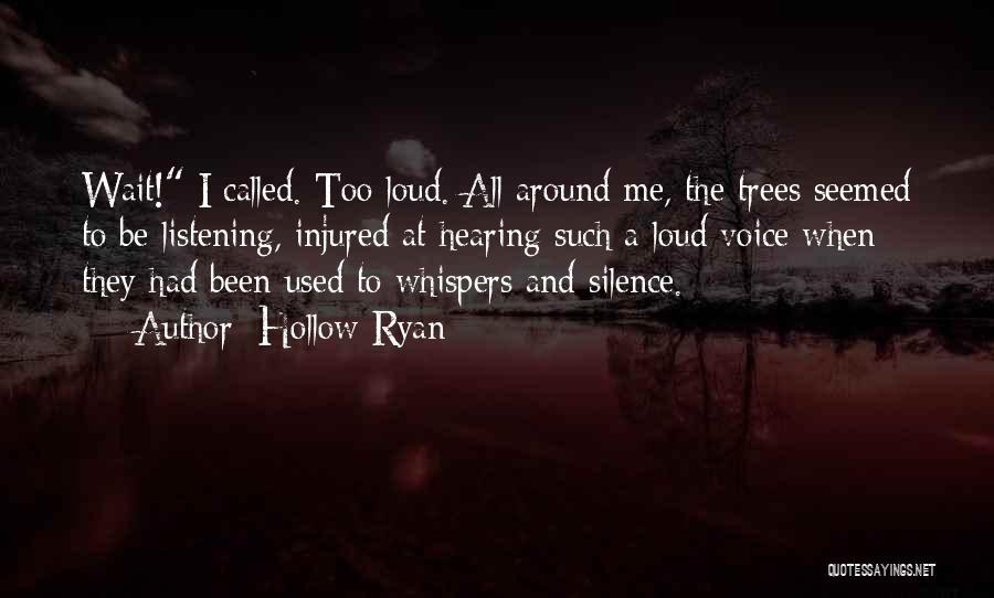 Hollow Ryan Quotes: Wait! I Called. Too Loud. All Around Me, The Trees Seemed To Be Listening, Injured At Hearing Such A Loud