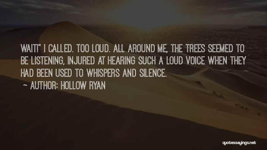 Hollow Ryan Quotes: Wait! I Called. Too Loud. All Around Me, The Trees Seemed To Be Listening, Injured At Hearing Such A Loud