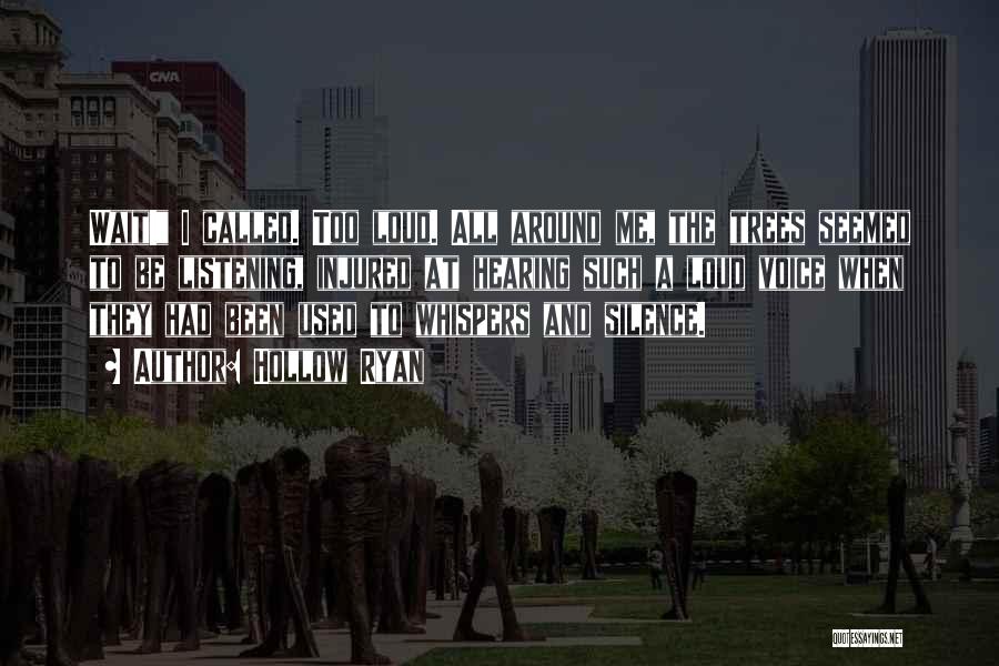 Hollow Ryan Quotes: Wait! I Called. Too Loud. All Around Me, The Trees Seemed To Be Listening, Injured At Hearing Such A Loud