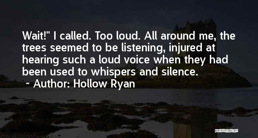 Hollow Ryan Quotes: Wait! I Called. Too Loud. All Around Me, The Trees Seemed To Be Listening, Injured At Hearing Such A Loud