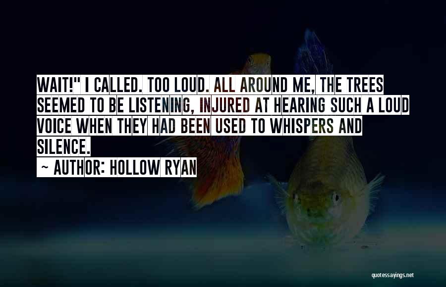 Hollow Ryan Quotes: Wait! I Called. Too Loud. All Around Me, The Trees Seemed To Be Listening, Injured At Hearing Such A Loud