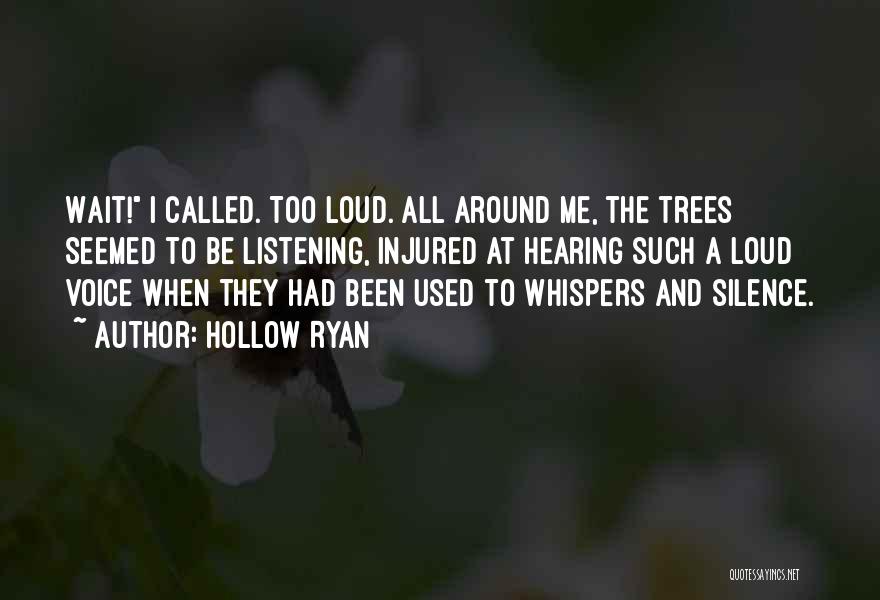 Hollow Ryan Quotes: Wait! I Called. Too Loud. All Around Me, The Trees Seemed To Be Listening, Injured At Hearing Such A Loud