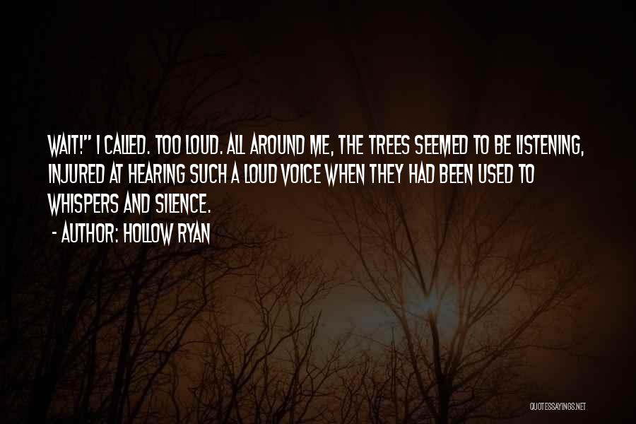 Hollow Ryan Quotes: Wait! I Called. Too Loud. All Around Me, The Trees Seemed To Be Listening, Injured At Hearing Such A Loud