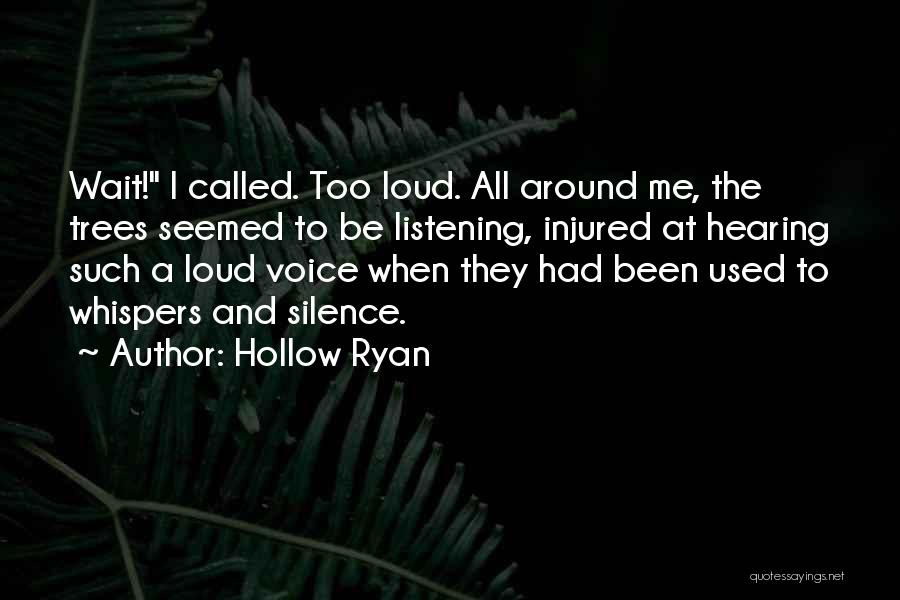 Hollow Ryan Quotes: Wait! I Called. Too Loud. All Around Me, The Trees Seemed To Be Listening, Injured At Hearing Such A Loud