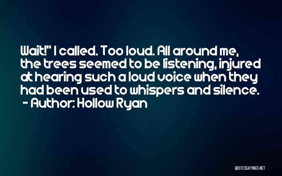 Hollow Ryan Quotes: Wait! I Called. Too Loud. All Around Me, The Trees Seemed To Be Listening, Injured At Hearing Such A Loud