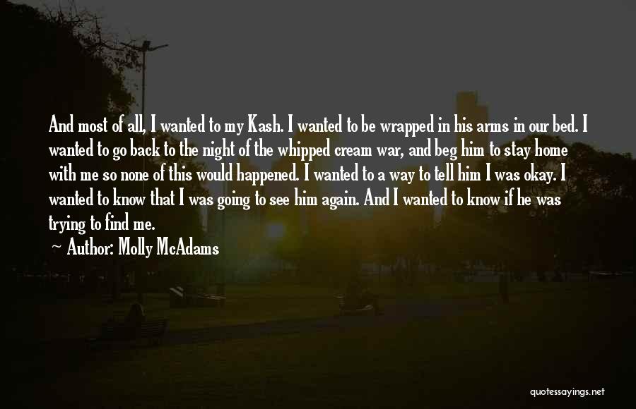 Molly McAdams Quotes: And Most Of All, I Wanted To My Kash. I Wanted To Be Wrapped In His Arms In Our Bed.