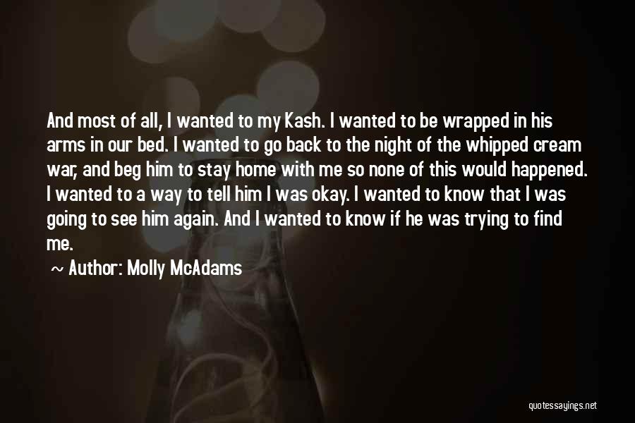 Molly McAdams Quotes: And Most Of All, I Wanted To My Kash. I Wanted To Be Wrapped In His Arms In Our Bed.