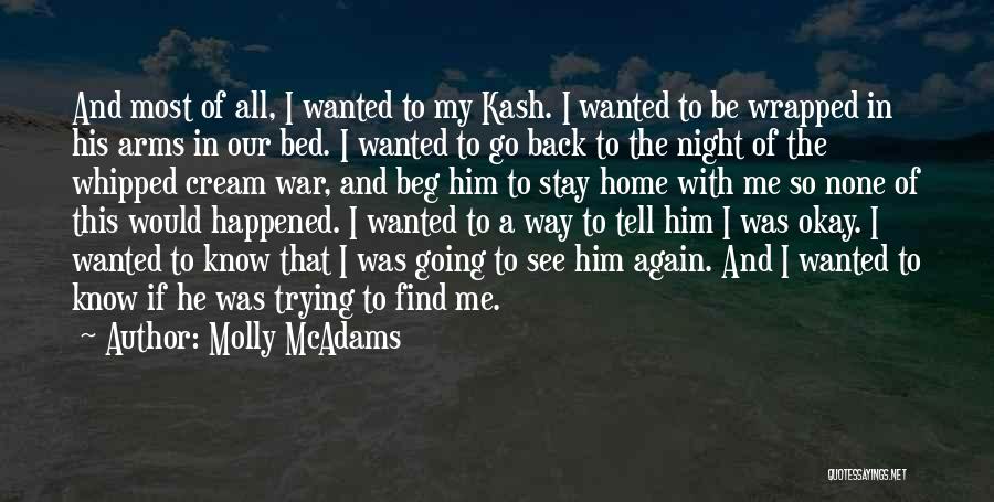 Molly McAdams Quotes: And Most Of All, I Wanted To My Kash. I Wanted To Be Wrapped In His Arms In Our Bed.