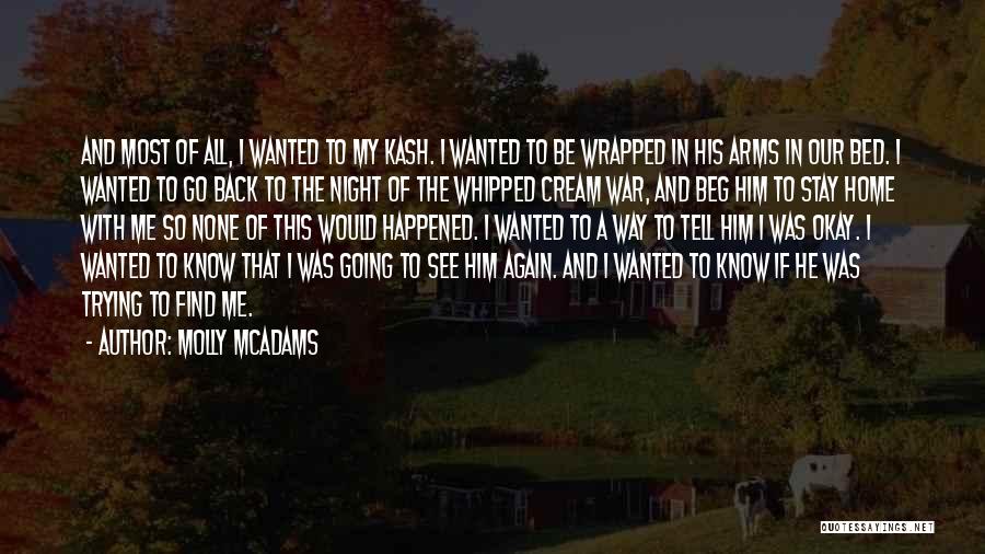 Molly McAdams Quotes: And Most Of All, I Wanted To My Kash. I Wanted To Be Wrapped In His Arms In Our Bed.